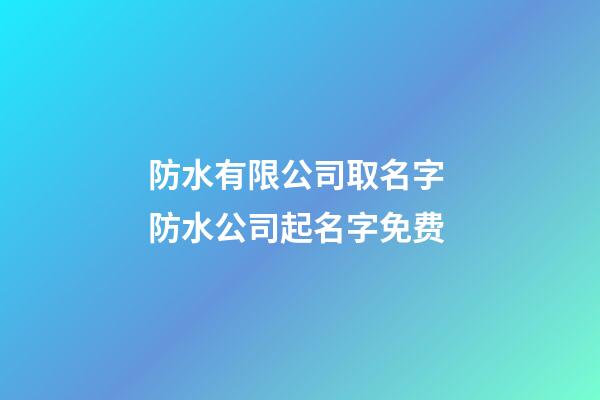 防水有限公司取名字 防水公司起名字免费-第1张-公司起名-玄机派